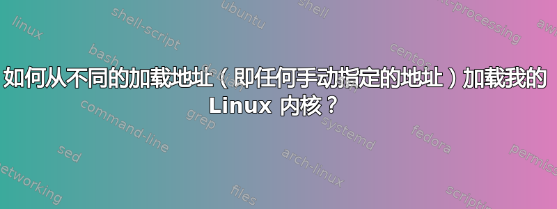 如何从不同的加载地址（即任何手动指定的地址）加载我的 Linux 内核？