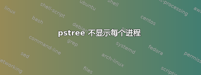 pstree 不显示每个进程