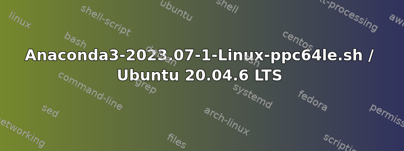 Anaconda3-2023.07-1-Linux-ppc64le.sh / Ubuntu 20.04.6 LTS