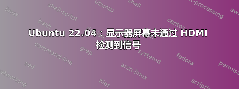 Ubuntu 22.04：显示器屏幕未通过 HDMI 检测到信号