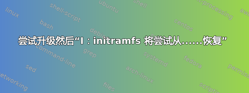 尝试升级然后“I：initramfs 将尝试从......恢复”