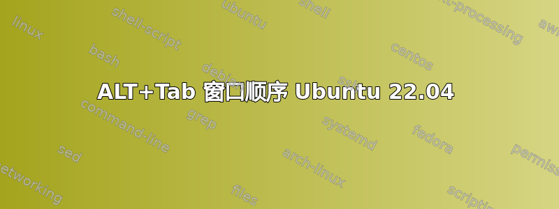 ALT+Tab 窗口顺序 Ubuntu 22.04