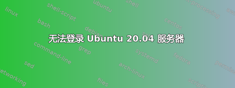 无法登录 Ubuntu 20.04 服务器