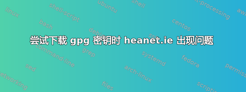 尝试下载 gpg 密钥时 heanet.ie 出现问题