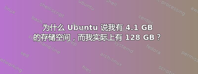 为什么 Ubuntu 说我有 4.1 GB 的存储空间，而我实际上有 128 GB？