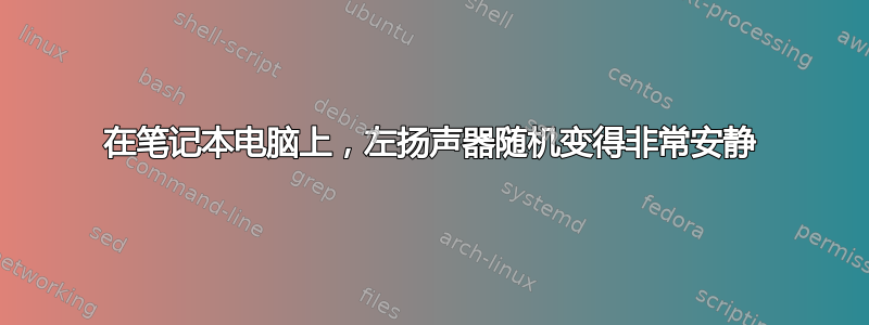 在笔记本电脑上，左扬声器随机变得非常安静