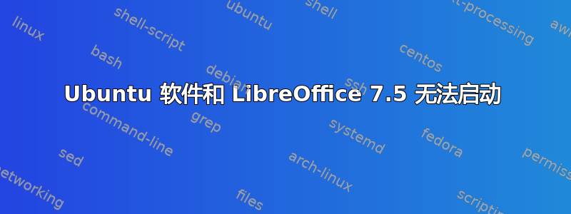 Ubuntu 软件和 LibreOffice 7.5 无法启动