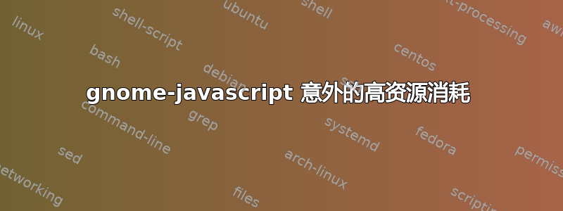 gnome-javascript 意外的高资源消耗