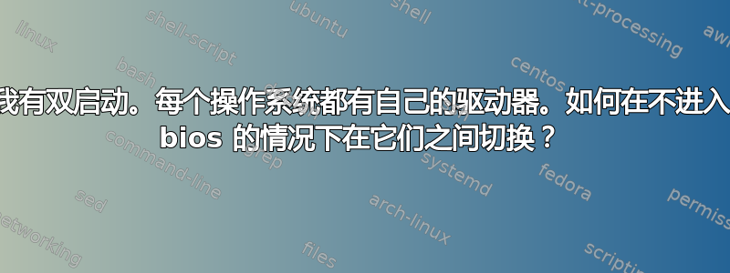 我有双启动。每个操作系统都有自己的驱动器。如何在不进入 bios 的情况下在它们之间切换？