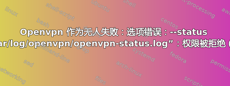 Openvpn 作为无人失败：选项错误：--status 失败，显示“/var/log/openvpn/openvpn-status.log”：权限被拒绝（errno=13）