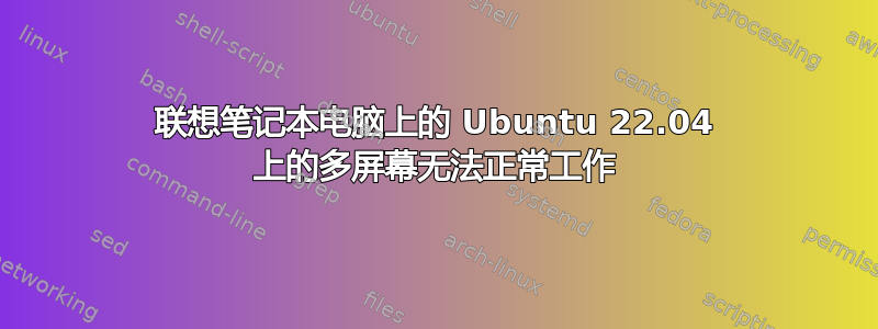 联想笔记本电脑上的 Ubuntu 22.04 上的多屏幕无法正常工作