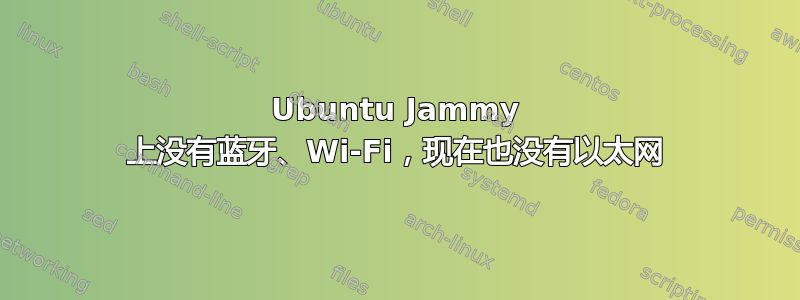 Ubuntu Jammy 上没有蓝牙、Wi-Fi，现在也没有以太网