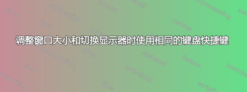 调整窗口大小和切换显示器时使用相同的键盘快捷键