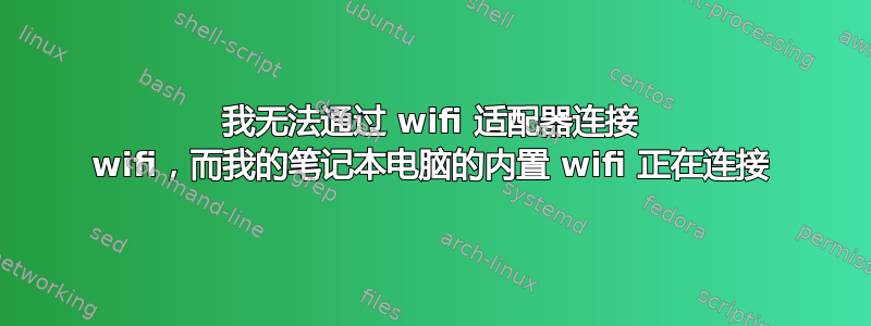 我无法通过 wifi 适配器连接 wifi，而我的笔记本电脑的内置 wifi 正在连接