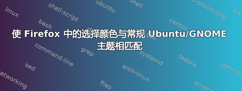 使 Firefox 中的选择颜色与常规 Ubuntu/GNOME 主题相匹配