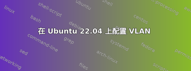 在 Ubuntu 22.04 上配置 VLAN