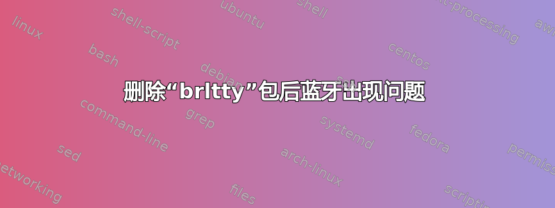 删除“brltty”包后蓝牙出现问题