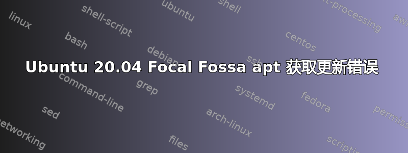 Ubuntu 20.04 Focal Fossa apt 获取更新错误