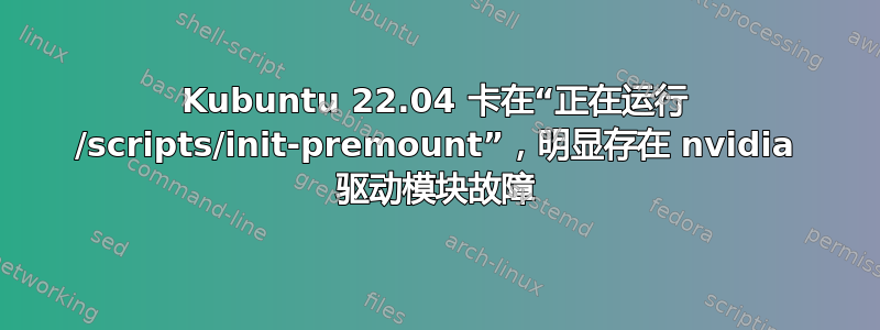 Kubuntu 22.04 卡在“正在运行 /scripts/init-premount”，明显存在 nvidia 驱动模块故障