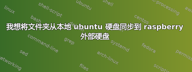 我想将文件夹从本地 ubuntu 硬盘同步到 raspberry 外部硬盘