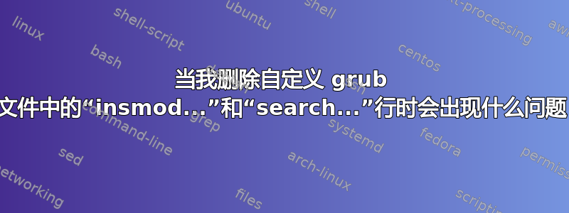 当我删除自定义 grub 文件中的“insmod...”和“search...”行时会出现什么问题