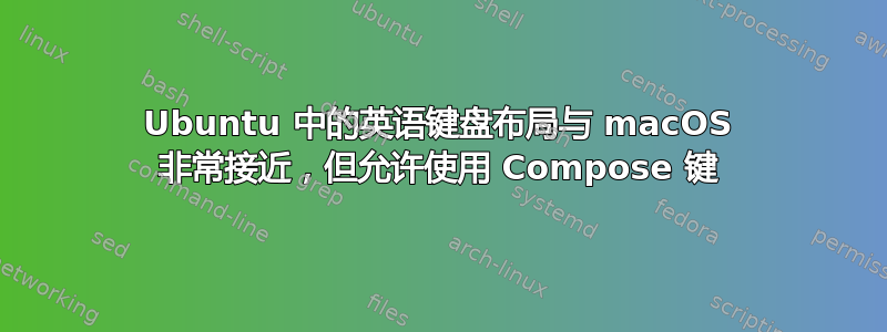 Ubuntu 中的英语键盘布局与 macOS 非常接近，但允许使用 Compose 键