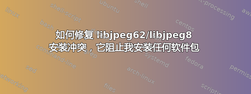 如何修复 libjpeg62/libjpeg8 安装冲突，它阻止我安装任何软件包