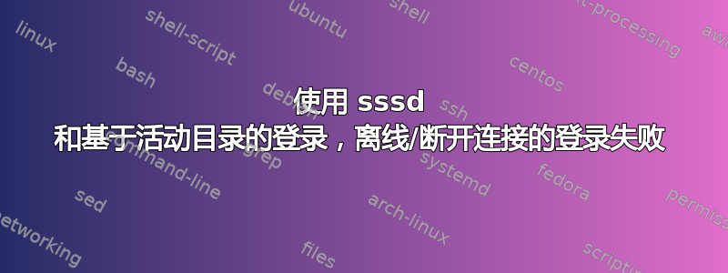 使用 sssd 和基于活动目录的登录，离线/断开连接的登录失败