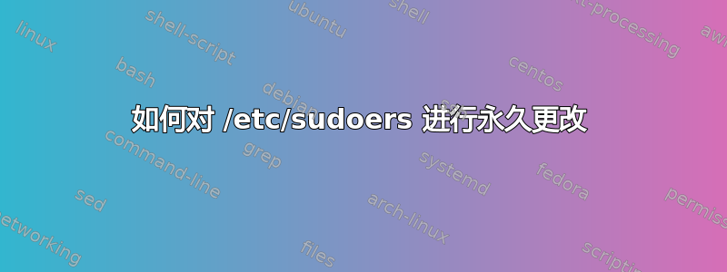 如何对 /etc/sudoers 进行永久更改