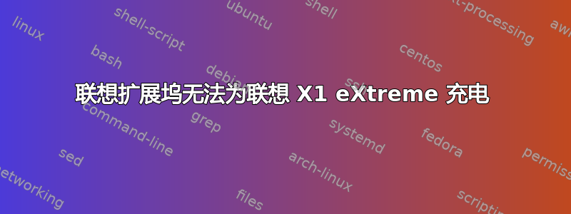 联想扩展坞无法为联想 X1 eXtreme 充电