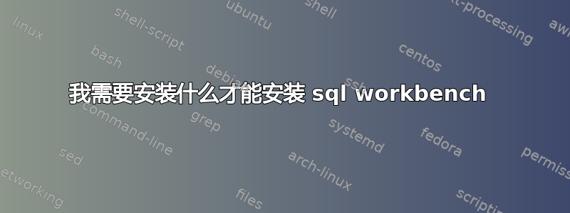 我需要安装什么才能安装 sql workbench 