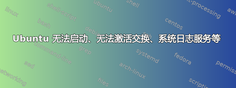 Ubuntu 无法启动、无法激活交换、系统日志服务等