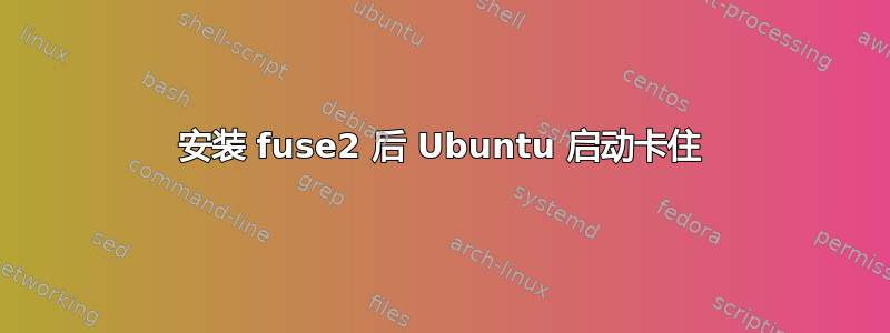 安装 fuse2 后 Ubuntu 启动卡住