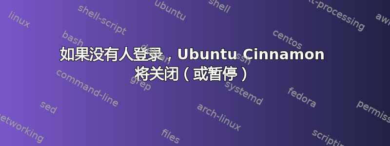 如果没有人登录，Ubuntu Cinnamon 将关闭（或暂停）