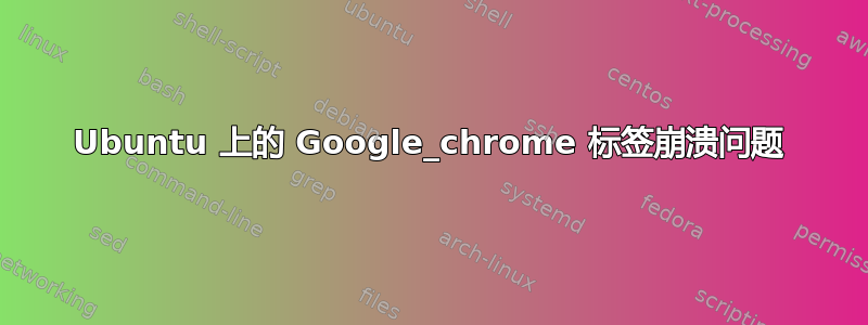 Ubuntu 上的 Google_chrome 标签崩溃问题