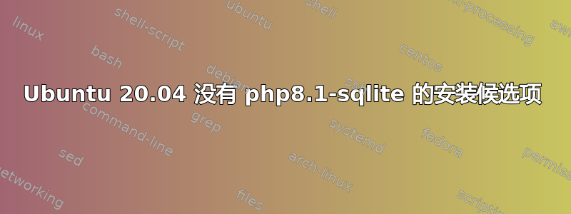 Ubuntu 20.04 没有 php8.1-sqlite 的安装候选项