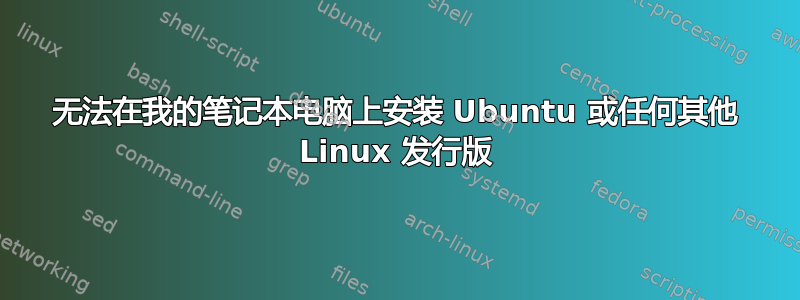 无法在我的笔记本电脑上安装 Ubuntu 或任何其他 Linux 发行版