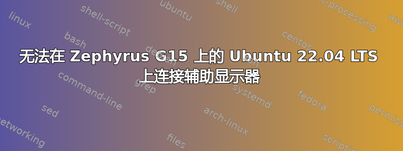 无法在 Zephyrus G15 上的 Ubuntu 22.04 LTS 上连接辅助显示器