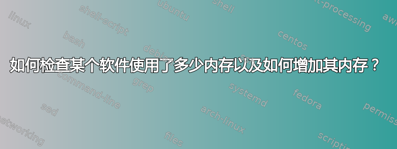 如何检查某个软件使用了多少内存以及如何增加其内存？