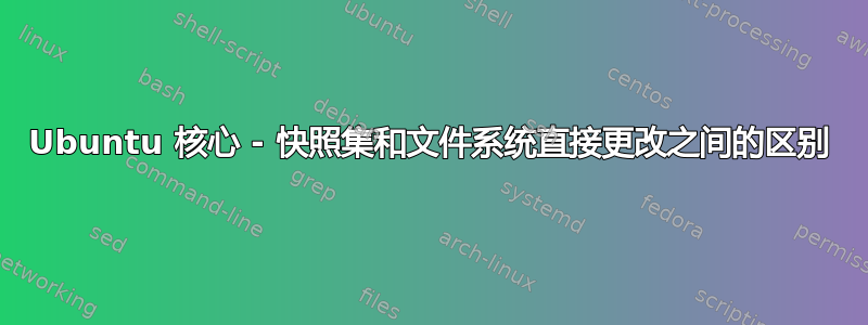 Ubuntu 核心 - 快照集和文件系统直接更改之间的区别