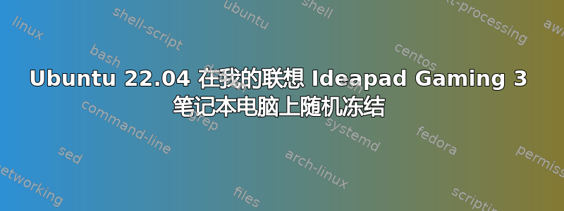 Ubuntu 22.04 在我的联想 Ideapad Gaming 3 笔记本电脑上随机冻结