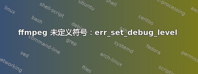 ffmpeg 未定义符号：err_set_debug_level