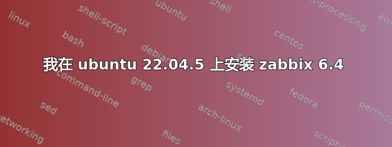 我在 ubuntu 22.04.5 上安装 zabbix 6.4