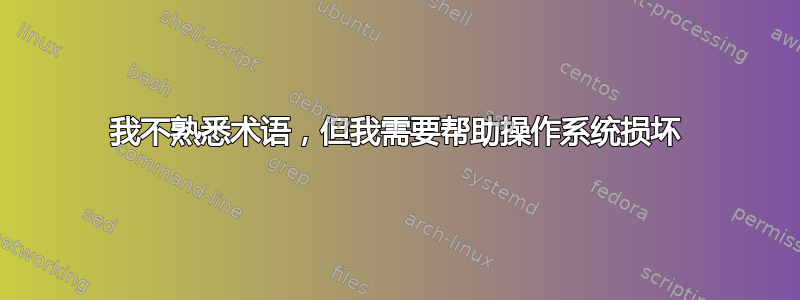 我不熟悉术语，但我需要帮助操作系统损坏