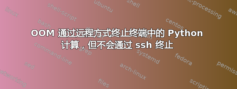 OOM 通过远程方式终止终端中的 Python 计算，但不会通过 ssh 终止