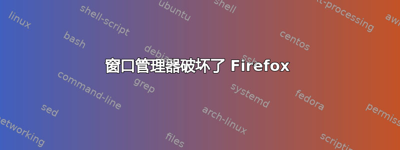 窗口管理器破坏了 Firefox