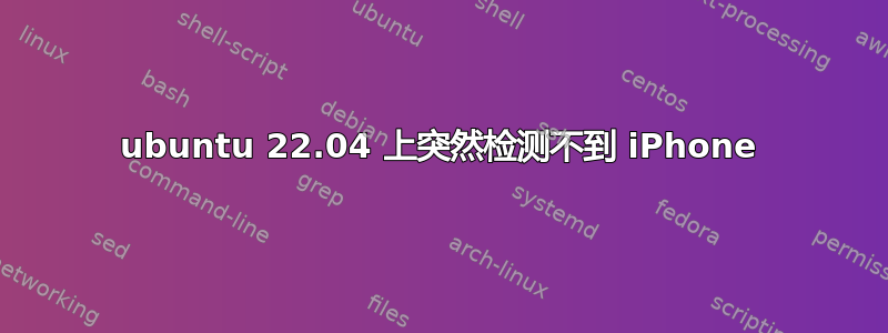 ubuntu 22.04 上突然检测不到 iPhone