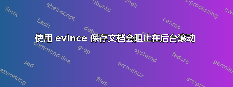 使用 evince 保存文档会阻止在后台滚动