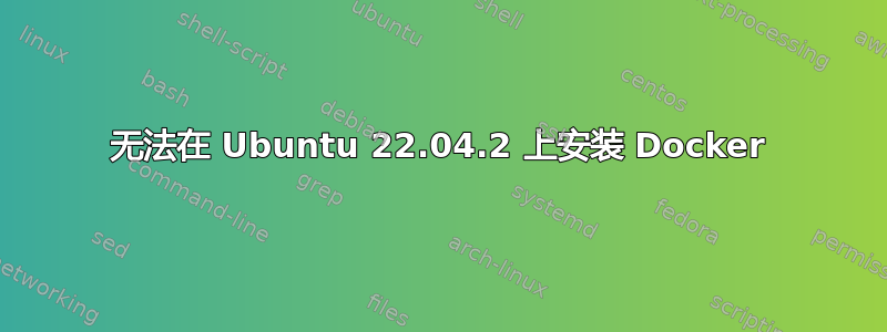 无法在 Ubuntu 22.04.2 上安装 Docker