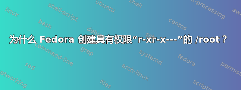 为什么 Fedora 创建具有权限“r-xr-x---”的 /root？